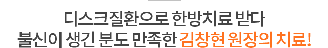 디스크질환으로 한방치료 받다 불신이 생긴 분도 만족한 김창현 원장의 치료!